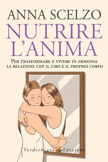 Nutrire l'anima. Per trasformare e vivere in armonia la relazione con il cibo e il proprio corpo - Anna Scelzo - copertina