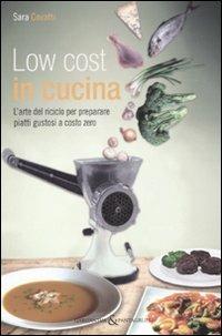 Low cost in cucina. L'arte del riciclo per preparare piatti gustosi a costo zero - Sara Covatti - copertina