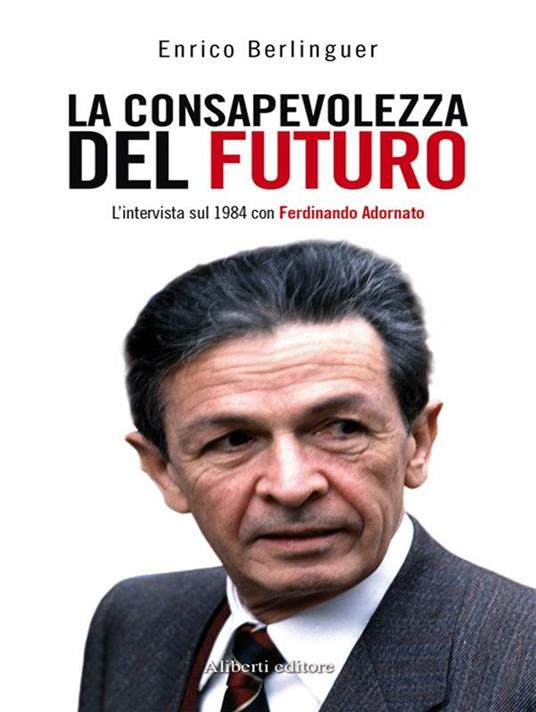 La consapevolezza del futuro. L'intervista sul 1984 con Ferdinando Adornato - Enrico Berlinguer - ebook