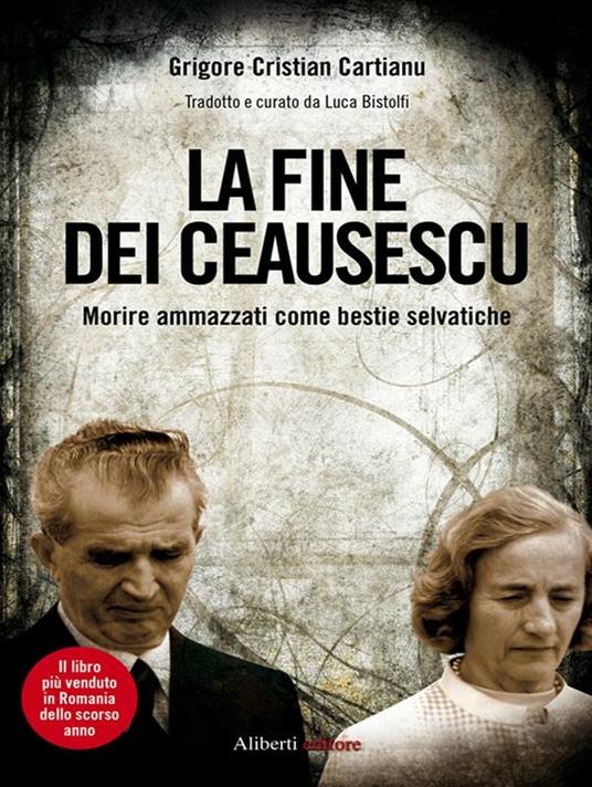 La fine dei Ceausescu. Morire ammazzati come bestie selvatiche - Grigore C. Cartianu,L. Bistolfi - ebook