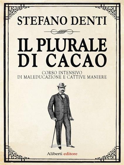 Il plurale di cacao. Corso intensivo di maleducazione e cattive maniere - Stefano Denti - ebook