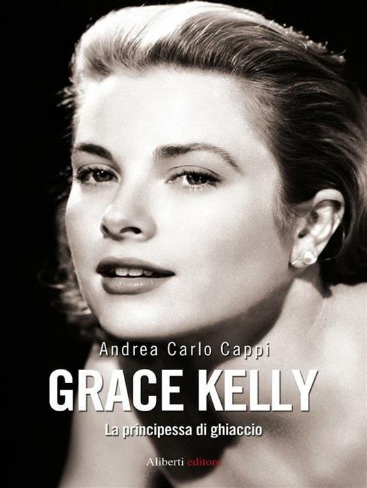 Grace Kelly. La principessa di ghiaccio - Andrea Carlo Cappi - ebook