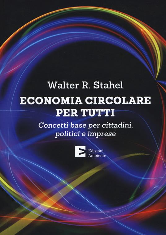 Economia circolare per tutti. Concetti base per cittadini, politici e imprese - Walter R. Stahel - copertina