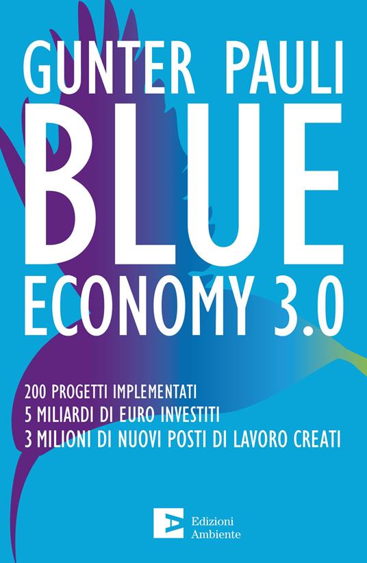 Blue economy 3.0. 200 progetti implementati. 5 miliardi di euro investiti. 3 milioni di nuovi posti di lavoro creati. Nuova ediz. - Gunter Pauli - copertina