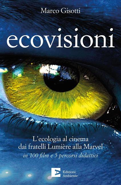 Ecovisioni. L'ecologia al cinema dai fratelli Lumiere alla Marvel in 100 film e 5 percorsi didattici - Marco Gisotti - copertina