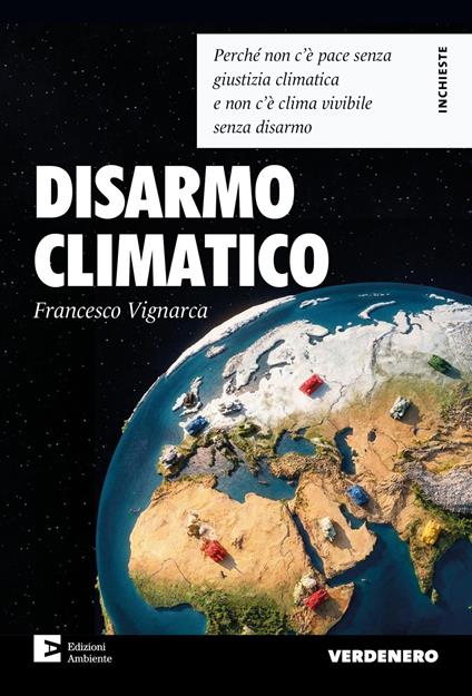 Disarmo climatico. Perché non c’è pace senza giustizia climatica e non c'è clima vivibile senza disarmo - Francesco Vignarca - copertina