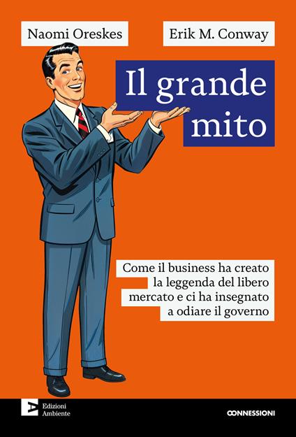 Il grande mito. Come il business ha creato la leggenda del libero mercato e ci ha insegnato a odiare il governo - Conway Erik M.,Naomi Oreskes,Marco Moro - ebook