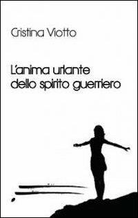 L' anima urlante dello spirito guerriero - Cristina Viotto - copertina