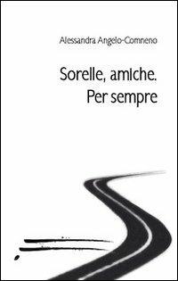 Sorelle, amiche. Per sempre - Alessandra Angelo-Comneno - copertina