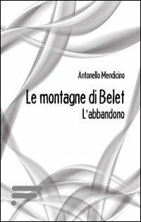 Le montagne di Belet. L'abbandono - Antonello Mendicino - copertina