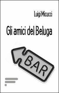 Gli amici del Beluga - Luigi Micucci - copertina
