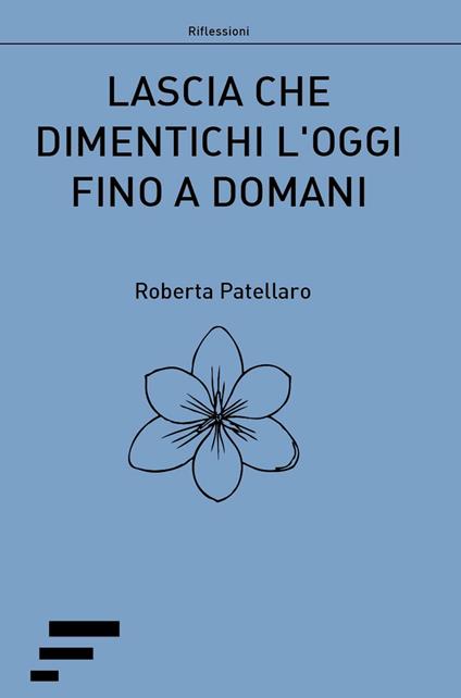Lascia che dimentichi l'oggi fino a domani - Roberta Patellaro - copertina