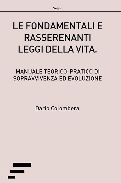 Le fondamentali e rasserenanti leggi della vita. Manuale teorico-pratico di sopravvivenza ed evoluzione - Dario Colombera - copertina
