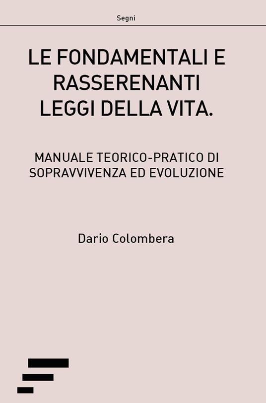 Le fondamentali e rasserenanti leggi della vita. Manuale teorico-pratico di sopravvivenza ed evoluzione - Dario Colombera - copertina