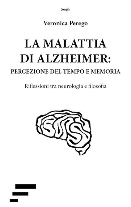 La malattia di Alzheimer: percezione del tempo e memoria. Riflessioni tra neurologia e filosofia - Veronica Perego - copertina