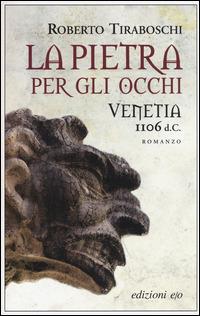 La pietra per gli occhi. Venetia 1106 d. C. - Roberto Tiraboschi - copertina