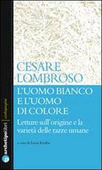 L'uomo bianco e l'uomo di colore. Letture sull'origine e la varietà delle razze umane - Cesare Lombroso - copertina