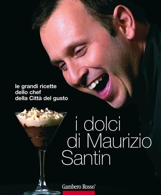 I dolci di Maurizio Santin. Le grandi ricette dello chef della Città del gusto. Ediz. illustrata - Santin Maurizio - ebook
