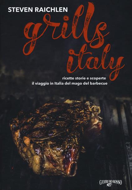 Steven Raichlen Grills Italy. Ricette, storie e scoperte. Il viaggio in Italia del mago del barbecue - Steven Raichlen - copertina