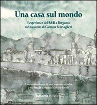 Una casa sul mondo. L'esperienza del B&B a Bergamo nel racconto di Carmen Scarvaglieri - Marco Sorelli - copertina
