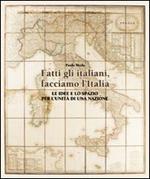 Fatti gli italiani, facciamo l'Italia. Le idee e lo spazio per l'unità di una nazione