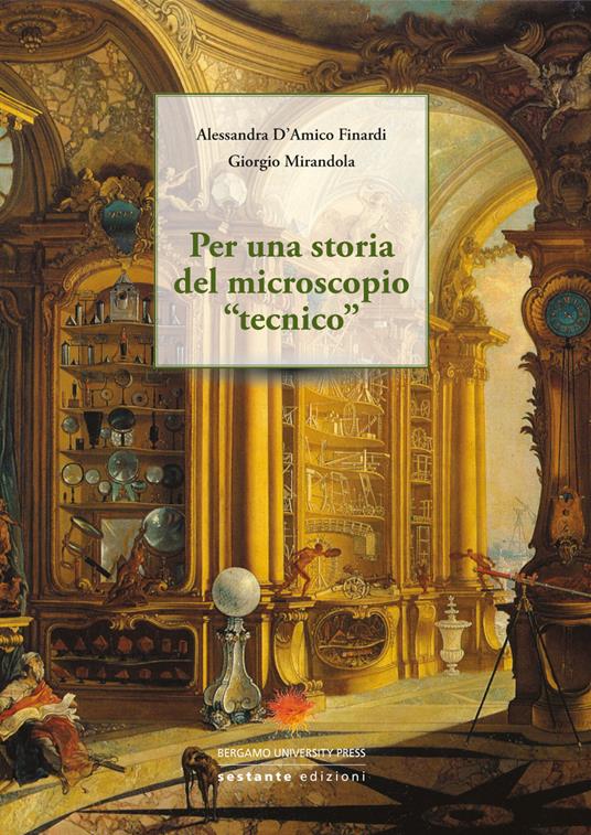 Per una storia del microscopio «tecnico» - Alessandra D'Amico Finardi,Giorgio Mirandola - copertina