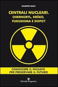 Centrali nucleari. Chernobyl, Krsko, Fukushima e dopo? - Giuseppe Nacci - copertina