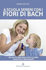 A scuola sereni con i fiori di Bach. Un aiuto naturale per alunni, genitori e insegnanti