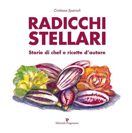 Radicchi stellari, storie di chef e ricette d'autore - Cristiana Sparvoli - copertina