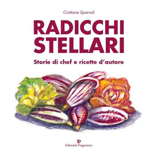 Radicchi stellari, storie di chef e ricette d'autore - Cristiana Sparvoli - copertina