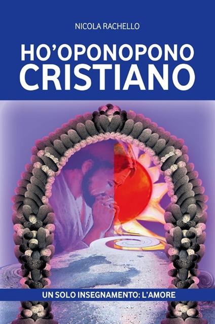 Ho'oponopono cristiano. Un solo insegnamento: l'amore - Nicola Rachello - copertina