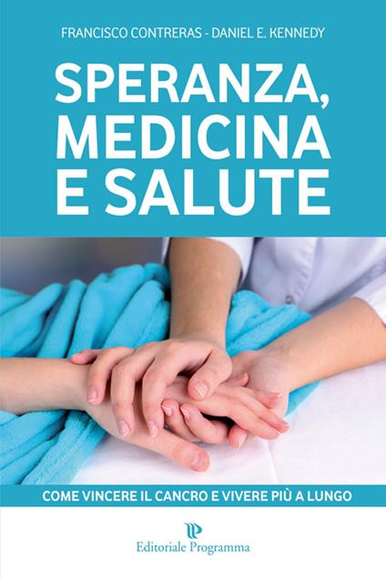 Speranza, medicina e salute. Come vincere il cancro e vivere più a lungo - Francisco Contreras,Daniel E. Kennedy - copertina