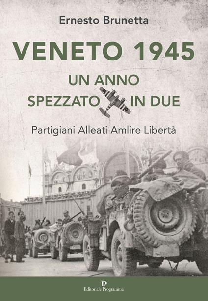 Veneto 1945. Un anno spezzato in due. Partigiani alleati Amlire libertà - Ernesto Brunetta - copertina