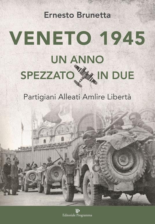 Veneto 1945. Un anno spezzato in due. Partigiani alleati Amlire libertà - Ernesto Brunetta - copertina