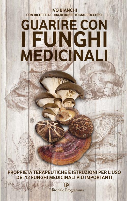 Guarire con i funghi medicinali. Proprietà terapeutiche e istruzioni per l'uso dei 12 funghi medicinali più importanti - Ivo Bianchi - copertina