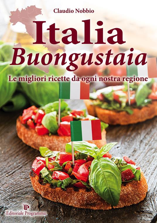 Italia buongustaia. Le migliori ricette da ogni nostra regione - Claudio Nobbio - copertina