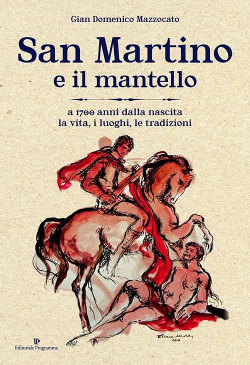 San Martino e il mantello. A 1700 anni dalla nascita, la vita, i luoghi, le tradizioni - Gian Domenico Mazzocato - copertina