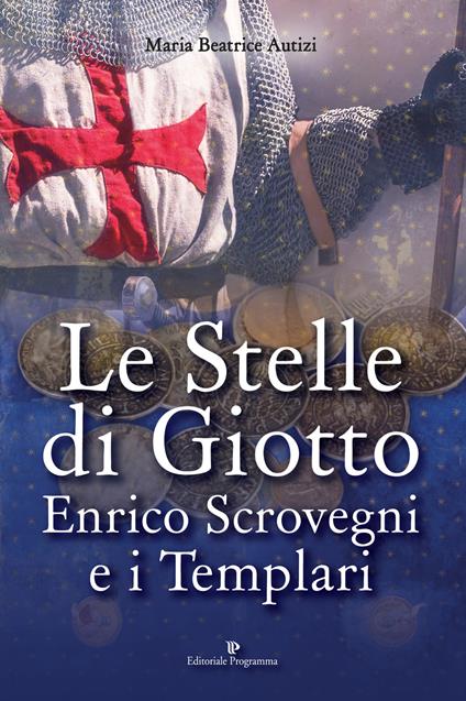 Le stelle di Giotto. Enrico Scrovegni e i Templari - Maria Beatrice Autizi - copertina