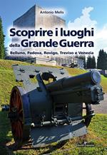 Scoprire i luoghi della Grande guerra. Belluno, Padova, Rovigo, Treviso e Venezia