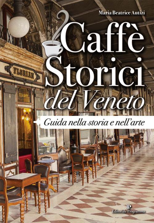 Caffè storici del Veneto. Guida nella storia e nell'arte - Maria Beatrice Autizi - copertina