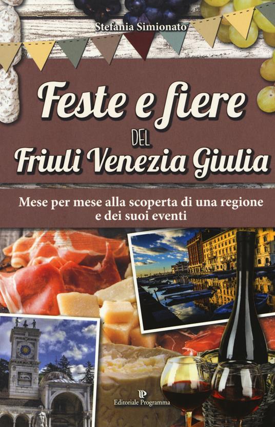 Feste e fiere del Friuli Venezia Giulia. Mese per mese alla scoperta di una regione e dei suoi eventi - Stefania Simionato - copertina