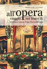 All'opera. Viaggio nei teatri di Livorno / Lucca / Pisa / Torre del Lago