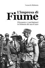 L' impresa di Fiume. D'Annunzio e i suoi legionari in Dalmazia dal 1919 al 1920