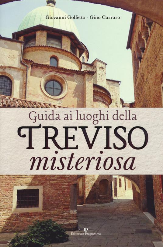 Guida ai luoghi della Treviso misteriosa - Giovanni Golfetto,Gino Carraro - copertina