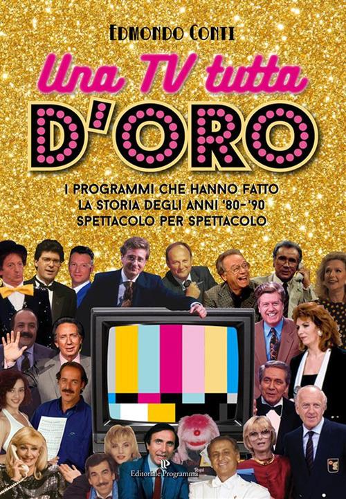 Una TV tutta d'oro. I programmi che hanno fatto la storia degli anni '80 e '90 spettacolo per spettacolo - Edmondo Conti - ebook