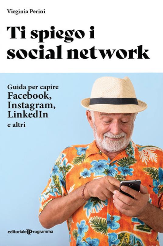 Ti spiego i social network. Guida per capire Facebook, Instagram, LinkedIn e altri - Virginia Perini - copertina