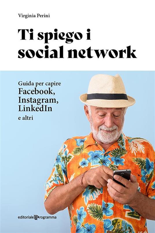Ti spiego i social network. Guida per capire Facebook, Instagram, LinkedIn e altri - Virginia Perini - ebook