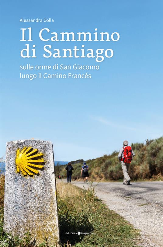 Il cammino di Santiago. Sulle orme di san Giacomo lungo il Camino Francès - Alessandra Colla - copertina