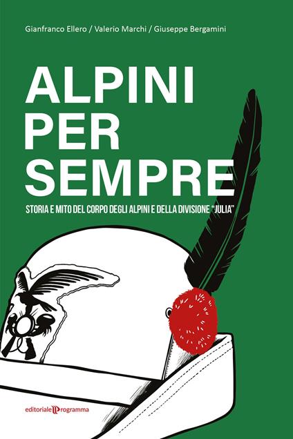 Alpini per sempre. Storia e mito del Corpo degli Alpini e della Divisione "Julia" - Gianfranco Ellero,Valerio Marchi,Giuseppe Bergamini - copertina