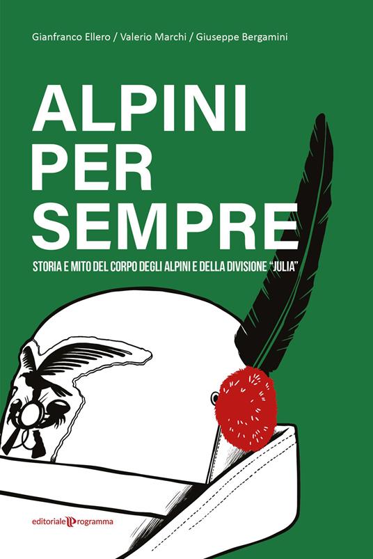 Alpini per sempre. Storia e mito del Corpo degli Alpini e della Divisione "Julia" - Gianfranco Ellero,Valerio Marchi,Giuseppe Bergamini - copertina